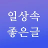 일상속 좋은글 - 좋은글귀, 명언 모음, 좋은글 모음